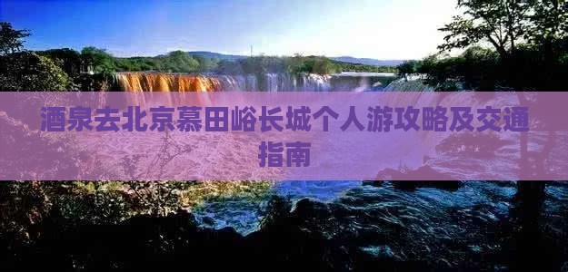 酒泉去北京慕田峪长城个人游攻略及交通指南