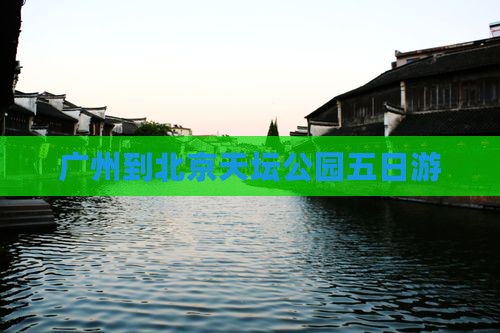 广州到北京天坛公园五日游