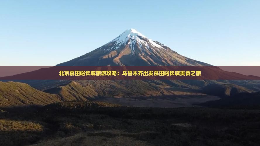 北京慕田峪长城旅游攻略：乌鲁木齐出发慕田峪长城美食之旅