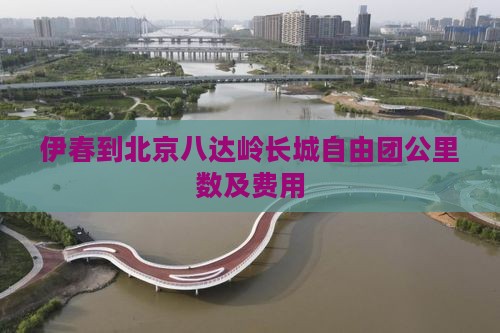 伊春到北京八达岭长城自由团公里数及费用