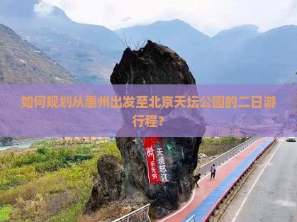 如何规划从惠州出发至北京天坛公园的二日游行程？