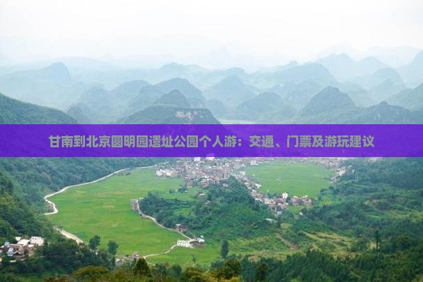 甘南到北京圆明园遗址公园个人游：交通、门票及游玩建议