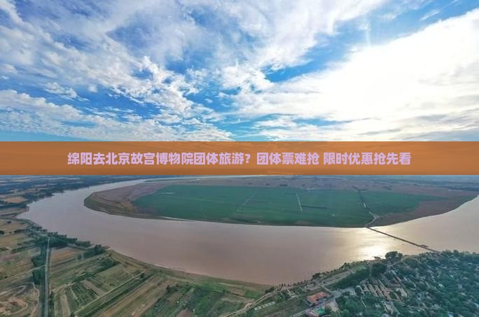 绵阳去北京故宫博物院团体旅游？团体票难抢+限时优惠抢先看