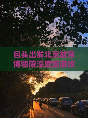 包头出发北京故宫博物院深度旅游攻略七日游