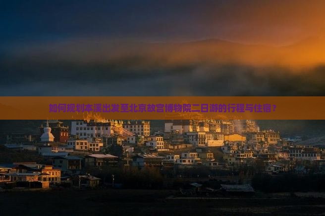 如何规划本溪出发至北京故宫博物院二日游的行程与住宿？