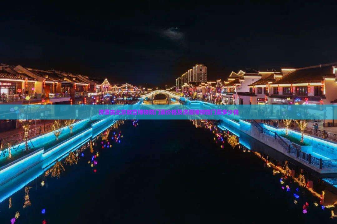 济源去北京故宫博物院门票价格及济源博物馆门票多少钱