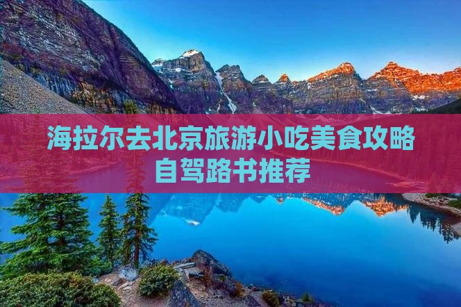 海拉尔去北京旅游小吃美食攻略自驾路书推荐