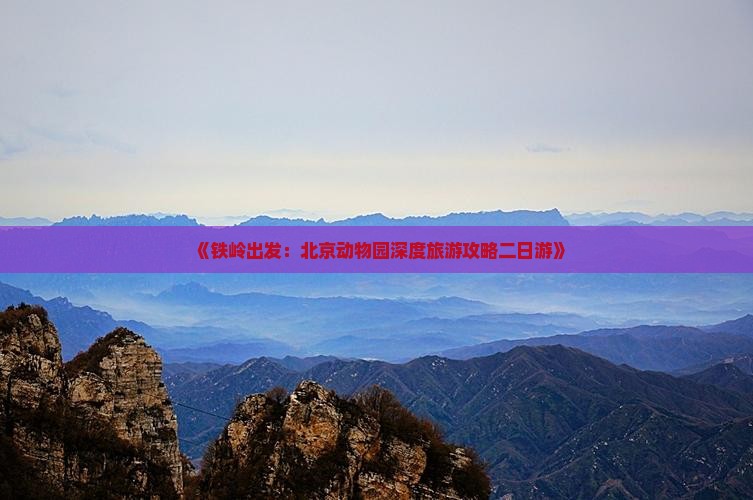 《铁岭出发：北京动物园深度旅游攻略二日游》