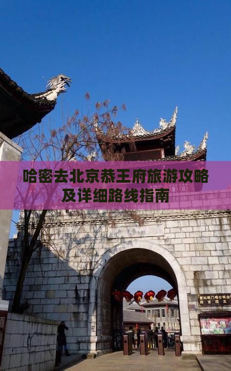 哈密去北京恭王府旅游攻略及详细路线指南