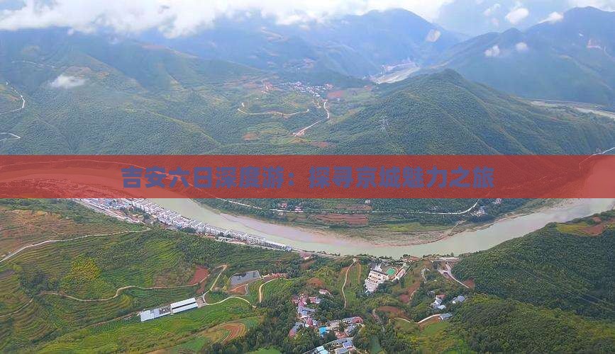 吉安六日深度游：探寻京城魅力之旅