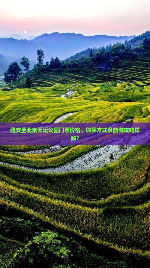 雅安至北京天坛公园门票价格、购买方式及旅游攻略详解？