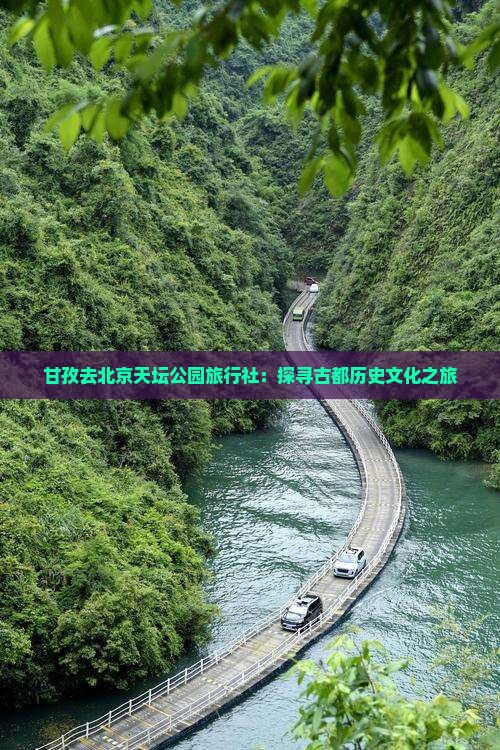 甘孜去北京天坛公园旅行社：探寻古都历史文化之旅