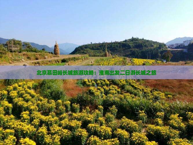 北京慕田峪长城旅游攻略：淮南出发二日游长城之旅