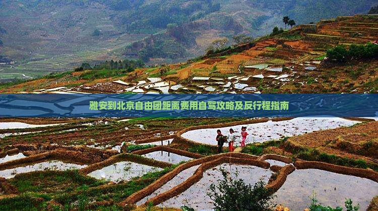 雅安到北京自由团距离费用自驾攻略及反行程指南