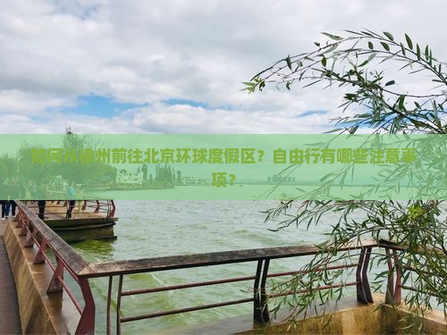 如何从徐州前往北京环球度假区？自由行有哪些注意事项？