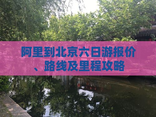 阿里到北京六日游报价、路线及里程攻略