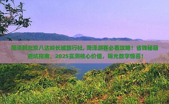菏泽到北京八达岭长城旅行社 菏泽到北京八达岭长城旅行社