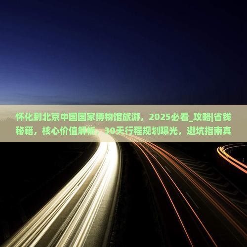 怀化到北京中国国家博物馆旅游