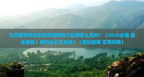 乌兰察布到北京故宫博物院六日游