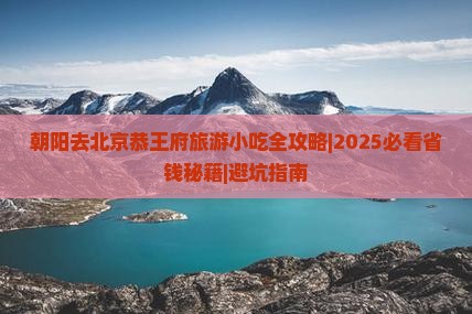 朝阳去北京恭王府旅游小吃