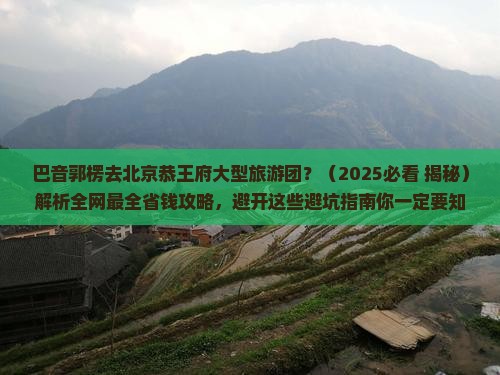 巴音郭楞去北京恭王府大型旅游团
