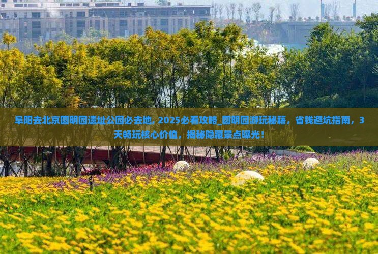 阜阳去北京圆明园遗址公园必去地
