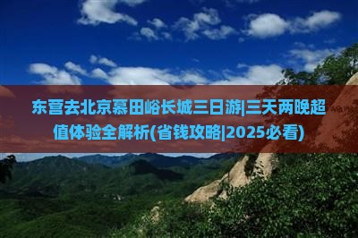 东营去北京慕田峪长城三日游