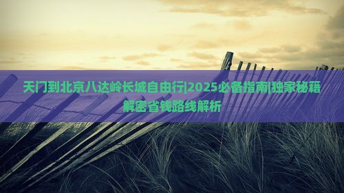 天门到北京八达岭长城自由行