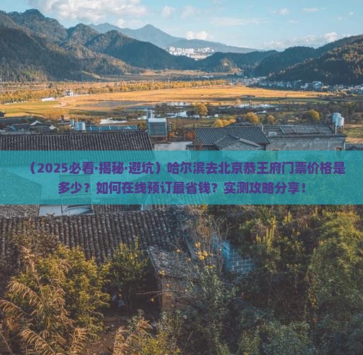 哈尔滨去北京恭王府门票