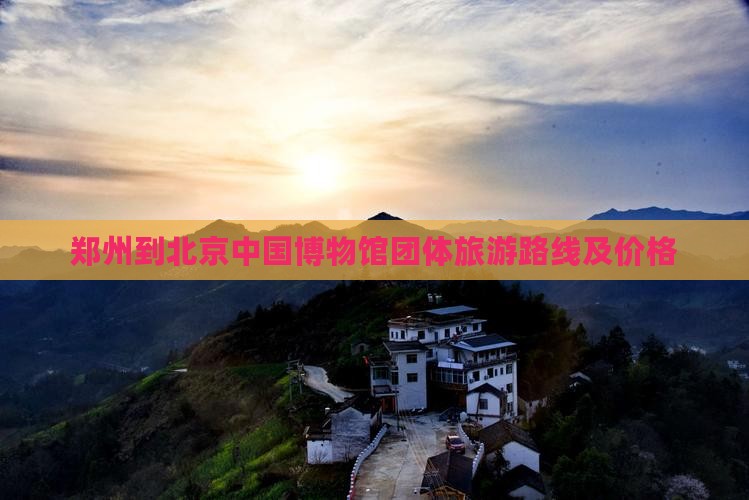 郑州到北京中国国家博物馆团体旅游