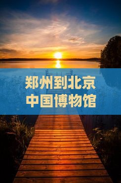 郑州到北京中国国家博物馆团体旅游