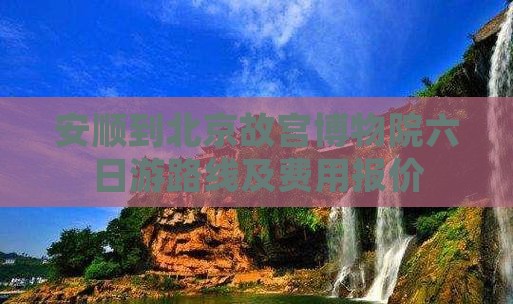 安顺到北京故宫博物院六日游