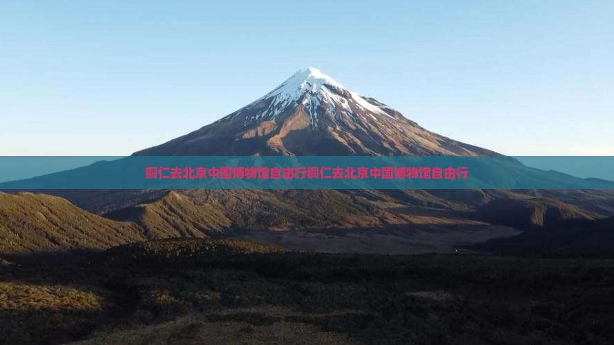 铜仁去北京中国国家博物馆自由行
