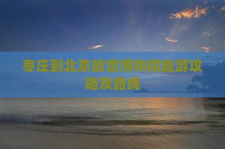 枣庄到北京故宫博物院旅游