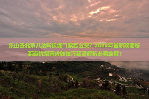 乐山去北京八达岭长城门票