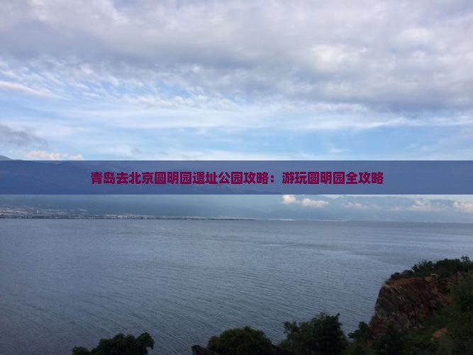 青岛去北京圆明园遗址公园攻略