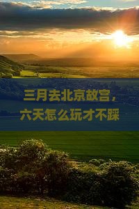 三月到北京故宫博物院六日游
