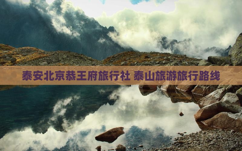 泰安去北京恭王府旅行社
