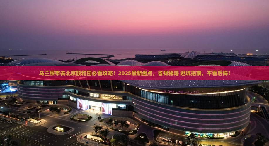 乌兰察布去北京颐和园必去地