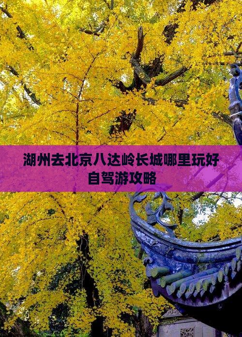 湖州去北京八达岭长城哪里玩好自驾游攻略