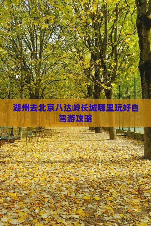 湖州去北京八达岭长城哪里玩好自驾游攻略