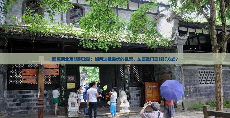 固原到北京旅游攻略：如何选择最优的机票、车票及门票预订方式？