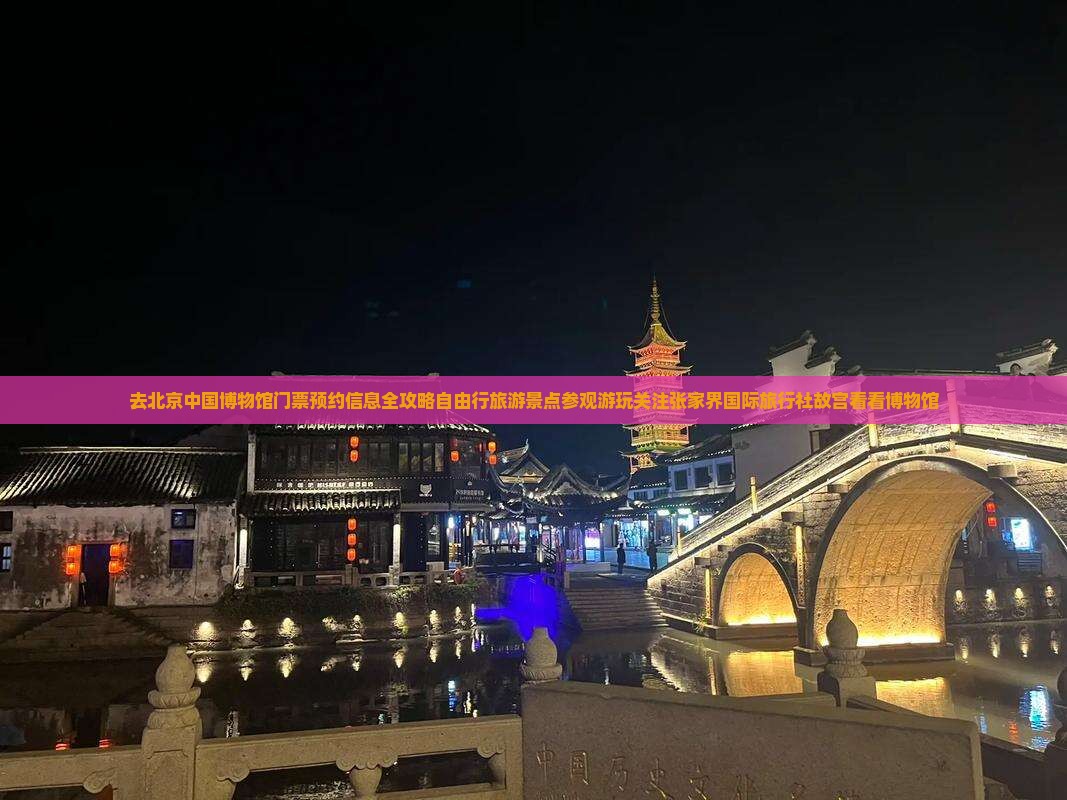 去北京中国博物馆门票预约信息全攻略自由行旅游景点参观游玩关注张家界国际旅行社故宫看看博物馆