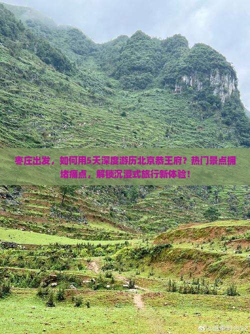 枣庄出发，如何用5天深度游历北京恭王府？热门景点拥堵痛点，解锁沉浸式旅行新体验！