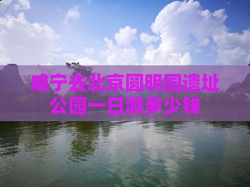 咸宁去北京圆明园遗址公园一日游多少钱