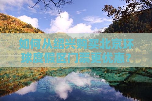 如何从绍兴购买北京环球度假区门票更优惠？