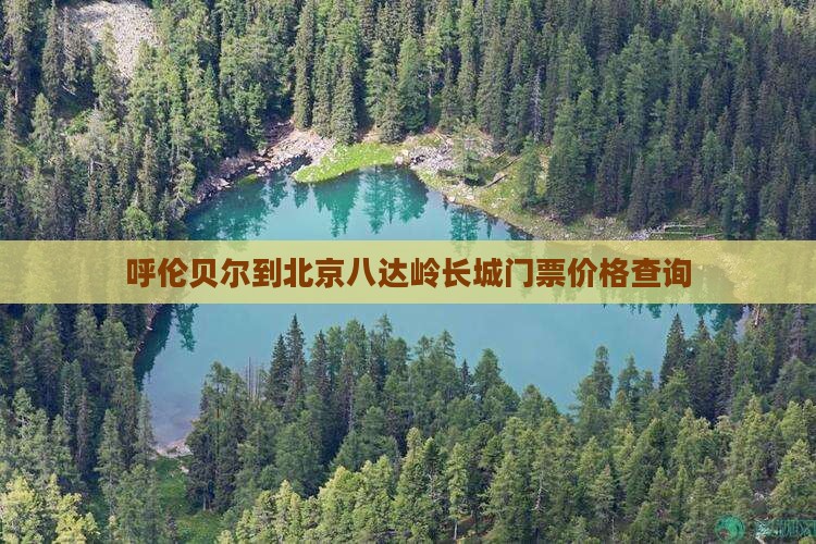 呼伦贝尔到北京八达岭长城门票价格查询