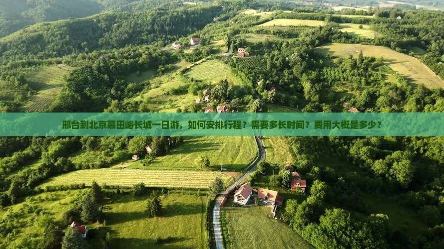 邢台到北京慕田峪长城一日游，如何安排行程？需要多长时间？费用大概是多少？