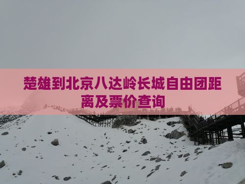 楚雄到北京八达岭长城自由团距离及票价查询
