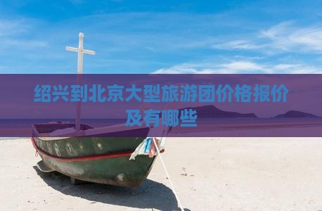 绍兴到北京大型旅游团价格报价及有哪些
